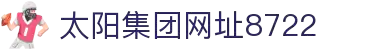 太阳集团tyc8722(中国)有限公司-Official Website